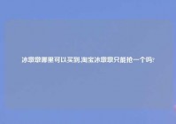 冰墩墩哪里可以买到,淘宝冰墩墩只能抢一个吗?