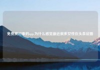 免费找对象的app,为什么感觉最近很多女性在头条征婚