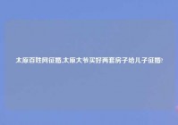 太原百姓网征婚,太原大爷买好两套房子给儿子征婚?