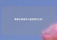 单身女,单身女人适合养什么花?