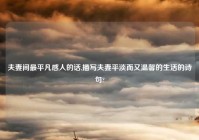 夫妻间最平凡感人的话,描写夫妻平淡而又温馨的生活的诗句?