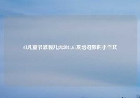 61儿童节放假几天2021,61发给对象的小作文
