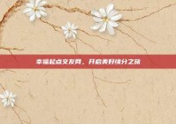 幸福起点交友网，开启美好缘分之旅