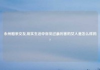 永州相亲交友,现实生活中你见过最厉害的女人是怎么样的?