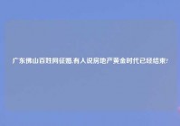 广东佛山百姓网征婚,有人说房地产黄金时代已经结束?