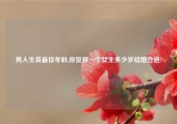 男人生育最佳年龄,你觉得一个女生多少岁结婚合适?