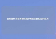 合肥婚纱,合肥有哪些婚纱照拍的比较好的地方?