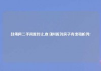 赶集网二手闲置转让,查旧老乡的房子有出租的吗?