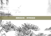 闲时话友情，岁月情悠悠