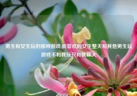 男生和女生玩的那种游戏,我喜欢的女生整天和其他男生玩游戏不和我玩只和我聊天