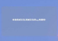 本地同成交友,同城交友的app有哪些?