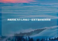 网易同城,为什么网易云一起听不能匹配到同城
