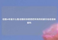 结婚30年是什么婚,结婚后你愿意把所有的钱都交给老婆保管吗