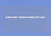 珍爱网注销账户,我悄悄在珍爱网给30岁女儿报名?