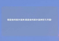 铜梁金科原乡溪岸,铜梁金科原乡溪岸好久开盘?