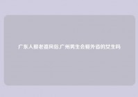 广东人娶老婆风俗,广州男生会娶外省的女生吗