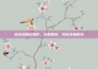 吉吉结婚礼物网，为爱甄选，见证幸福时刻