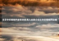 北京中民婚姻网最新消息,有人给我介绍去中民婚姻网征婚?