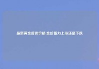 最新黄金首饰价格,金价蓄力上涨还是下跌