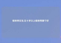 相亲网交友,五十岁以上相亲网哪个好