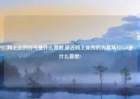 网上说的打气是什么意思,最近网上流传的为某某打Call是什么意思?