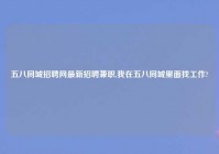 五八同城招聘网最新招聘兼职,我在五八同城里面找工作?