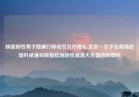 核酸阳性男子隐瞒行程给女儿办婚礼,北京一女子在商场吃饭时被通知核酸检测阳性崩溃大哭值得同情吗