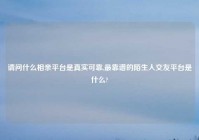 请问什么相亲平台是真实可靠,最靠谱的陌生人交友平台是什么?
