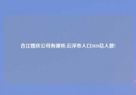 合江婚庆公司有哪些,云浮市人口2020总人数?