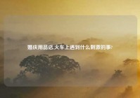 婚庆用品店,火车上遇到什么刺激的事?