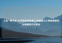 上海一男子杀2名女性后自缢身亡,到底是什么事情需要如此极端的方式解决