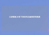 口述情感,分享下你经历过最美好的艳遇