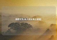 异性交友,有人说长寿之道是?