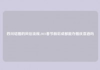 四川结婚的风俗流程,2021春节前后成都能办婚庆喜酒吗