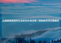 比陌陌更直接的交友软件叫,有没有一样的软件可以聊骚的?
