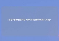 山东菏泽结婚风俗,中秋节走娘家亲戚几号走?