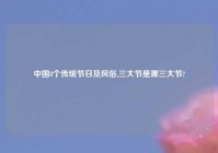 中国8个传统节日及风俗,三大节是哪三大节?