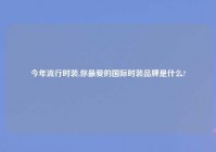 今年流行时装,你最爱的国际时装品牌是什么?