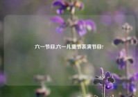 六一节目,六一儿童节表演节目?