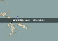 面对男朋友 996，该怎么回应？