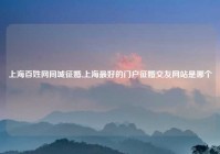 上海百姓网同城征婚,上海最好的门户征婚交友网站是哪个