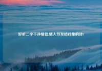 好听二字干净情侣,情人节发给对象的诗?