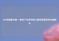 2020年新版头像,一些加了头条号的人都没有真实的头像照片