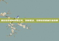 烟台包装机械有限公司，创新驱动，引领包装机械行业发展