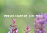 定制婚礼服装,我最近想要定制一套正式一点的衣服?