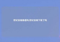 世纪佳缘靠谱吗,世纪佳缘下架了吗