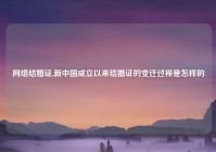 网络结婚证,新中国成立以来结婚证的变迁过程是怎样的