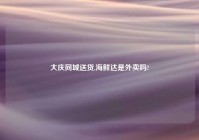 大庆同城送货,海鲜达是外卖吗?