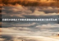 白酒兑水消毒达不到要求,做香肠如果酒度数不高会怎么样?