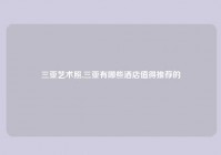 三亚艺术照,三亚有哪些酒店值得推荐的